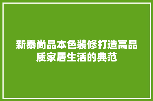 新泰尚品本色装修打造高品质家居生活的典范