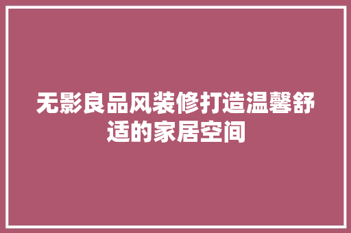 无影良品风装修打造温馨舒适的家居空间
