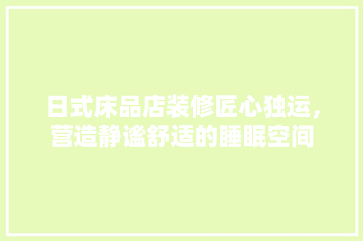 日式床品店装修匠心独运，营造静谧舒适的睡眠空间  第1张