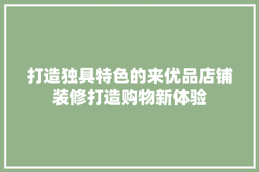 打造独具特色的来优品店铺装修打造购物新体验