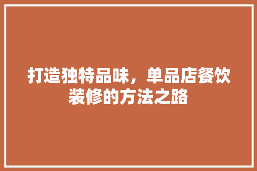 打造独特品味，单品店餐饮装修的方法之路