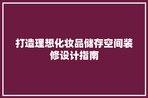 打造理想化妆品储存空间装修设计指南