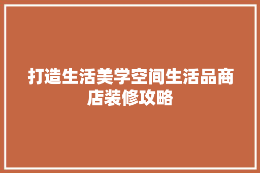 打造生活美学空间生活品商店装修攻略