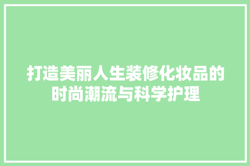 打造美丽人生装修化妆品的时尚潮流与科学护理