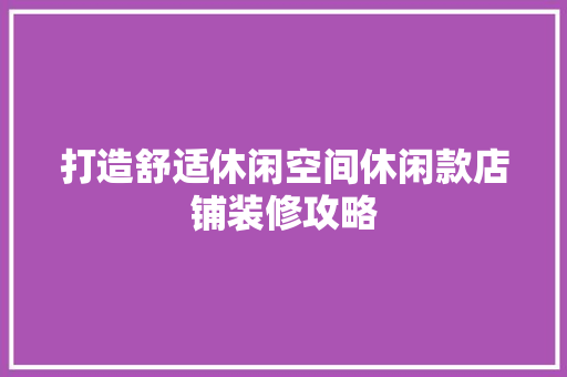 打造舒适休闲空间休闲款店铺装修攻略