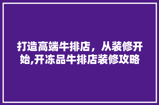 打造高端牛排店，从装修开始,开冻品牛排店装修攻略