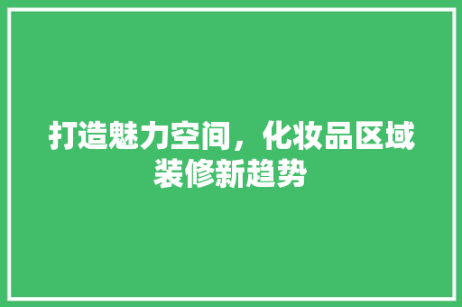 打造魅力空间，化妆品区域装修新趋势