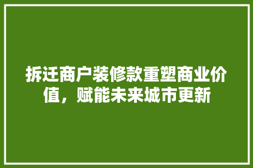 拆迁商户装修款重塑商业价值，赋能未来城市更新  第1张