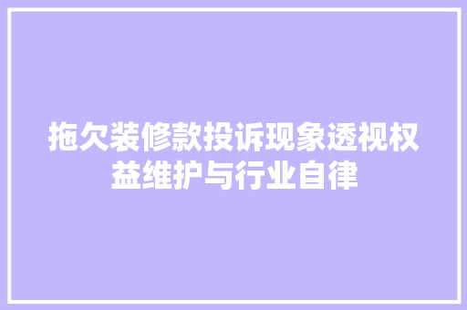 拖欠装修款投诉现象透视权益维护与行业自律