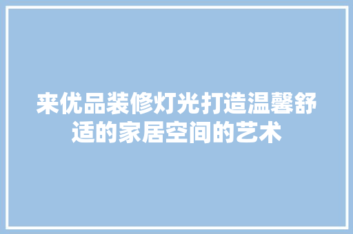 来优品装修灯光打造温馨舒适的家居空间的艺术  第1张