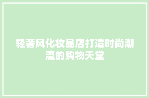 轻奢风化妆品店打造时尚潮流的购物天堂