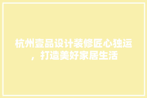 杭州壹品设计装修匠心独运，打造美好家居生活