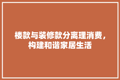 楼款与装修款分离理消费，构建和谐家居生活  第1张