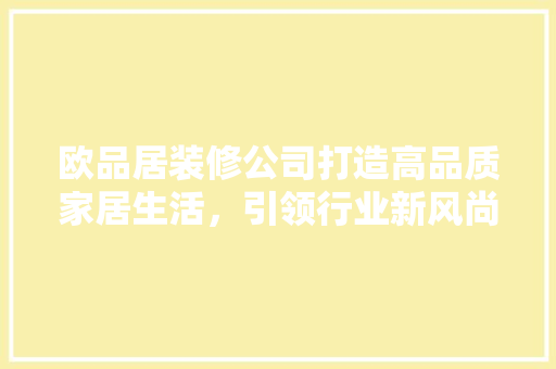 欧品居装修公司打造高品质家居生活，引领行业新风尚