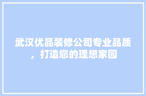 武汉优品装修公司专业品质，打造您的理想家园