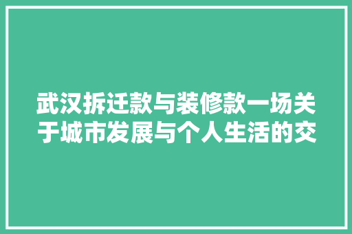 武汉拆迁款与装修款一场关于城市发展与个人生活的交响曲