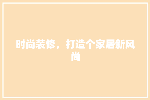 时尚装修，打造个家居新风尚