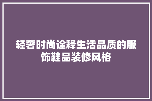 轻奢时尚诠释生活品质的服饰鞋品装修风格
