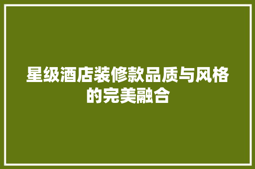 星级酒店装修款品质与风格的完美融合  第1张