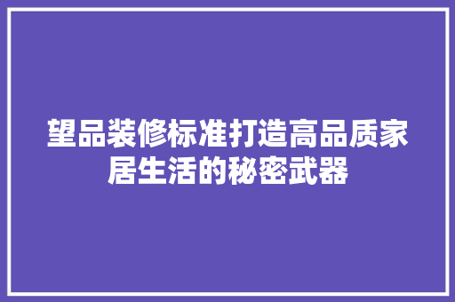 望品装修标准打造高品质家居生活的秘密武器