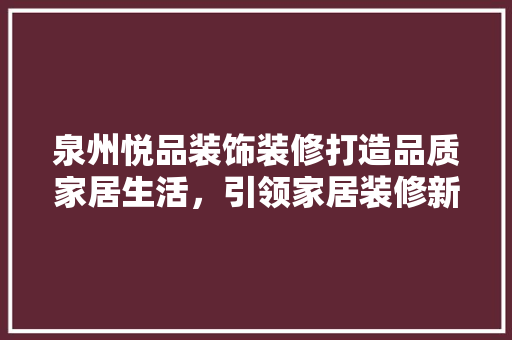 泉州悦品装饰装修打造品质家居生活，引领家居装修新潮流  第1张