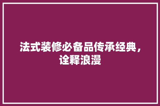 法式装修必备品传承经典，诠释浪漫
