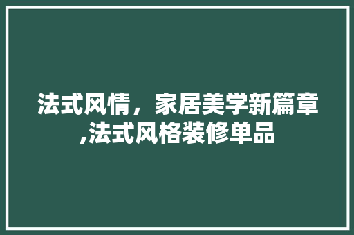 法式风情，家居美学新篇章,法式风格装修单品  第1张