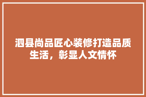 泗县尚品匠心装修打造品质生活，彰显人文情怀