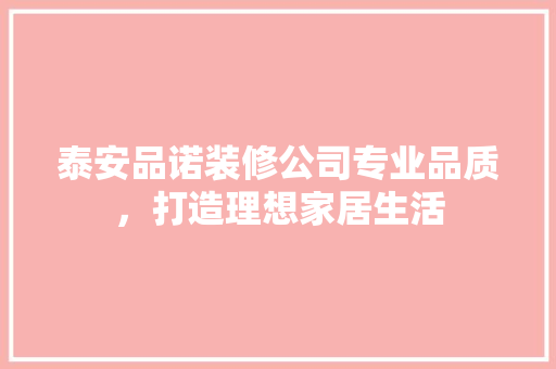 泰安品诺装修公司专业品质，打造理想家居生活