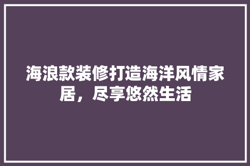 海浪款装修打造海洋风情家居，尽享悠然生活