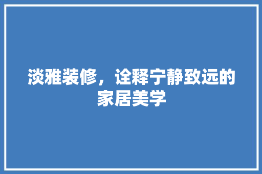 淡雅装修，诠释宁静致远的家居美学