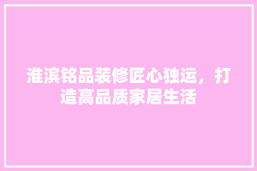 淮滨铭品装修匠心独运，打造高品质家居生活