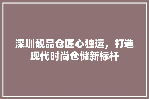 深圳靓品仓匠心独运，打造现代时尚仓储新标杆