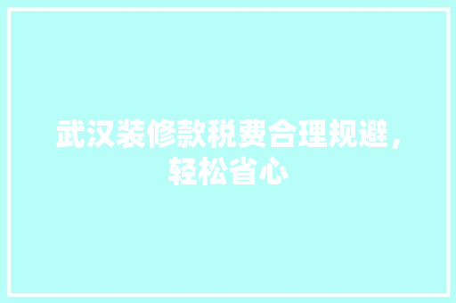 武汉装修款税费合理规避，轻松省心