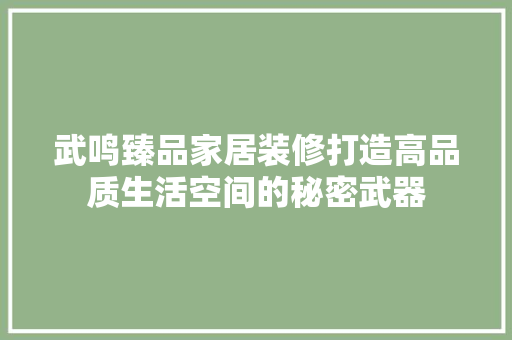 武鸣臻品家居装修打造高品质生活空间的秘密武器