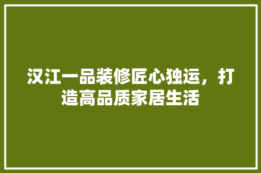 汉江一品装修匠心独运，打造高品质家居生活