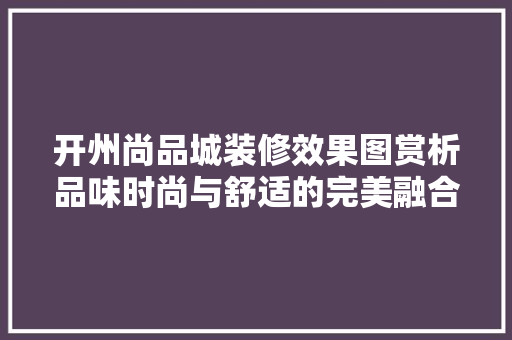 开州尚品城装修效果图赏析品味时尚与舒适的完美融合