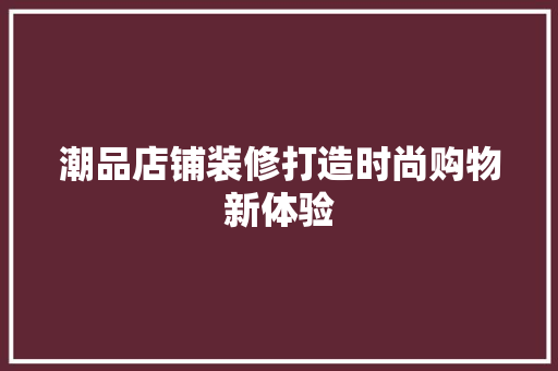 潮品店铺装修打造时尚购物新体验  第1张