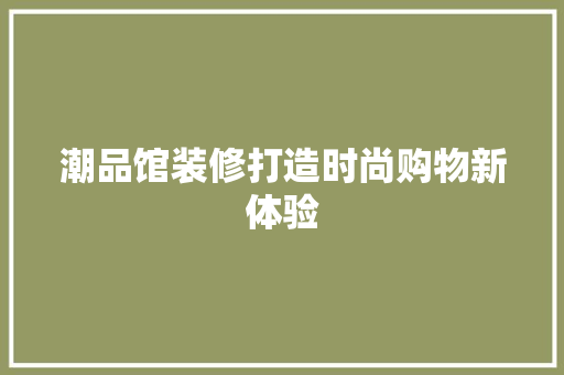潮品馆装修打造时尚购物新体验  第1张