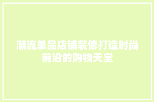 潮流单品店铺装修打造时尚前沿的购物天堂  第1张