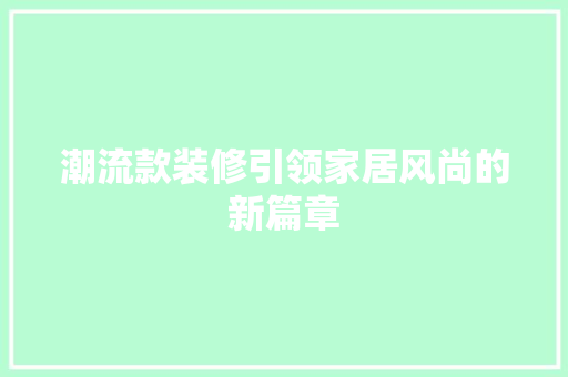 潮流款装修引领家居风尚的新篇章