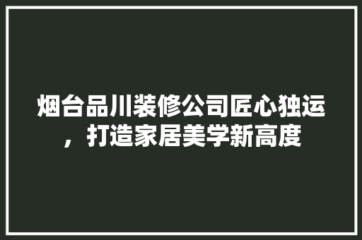 烟台品川装修公司匠心独运，打造家居美学新高度  第1张