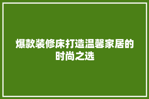 爆款装修床打造温馨家居的时尚之选  第1张