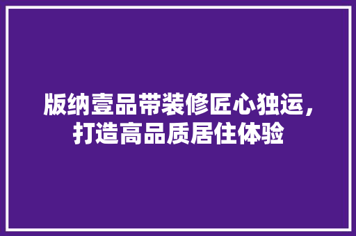 版纳壹品带装修匠心独运，打造高品质居住体验  第1张