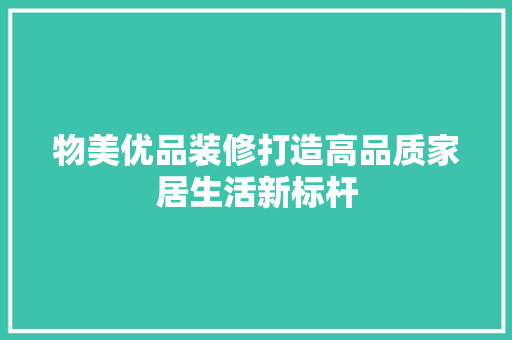 物美优品装修打造高品质家居生活新标杆  第1张