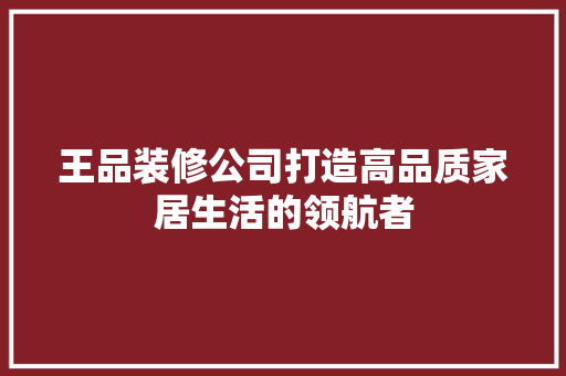 王品装修公司打造高品质家居生活的领航者