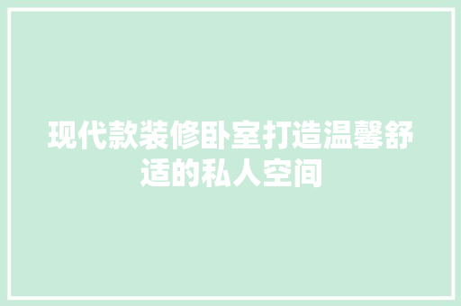 现代款装修卧室打造温馨舒适的私人空间