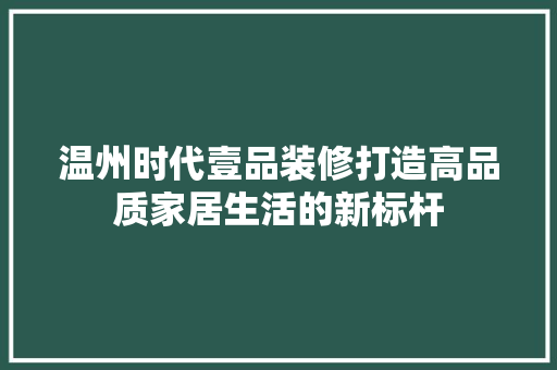 温州时代壹品装修打造高品质家居生活的新标杆