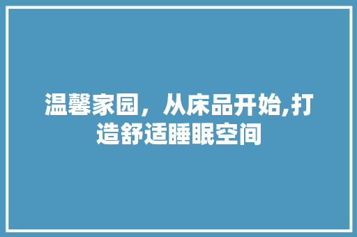 温馨家园，从床品开始,打造舒适睡眠空间  第1张
