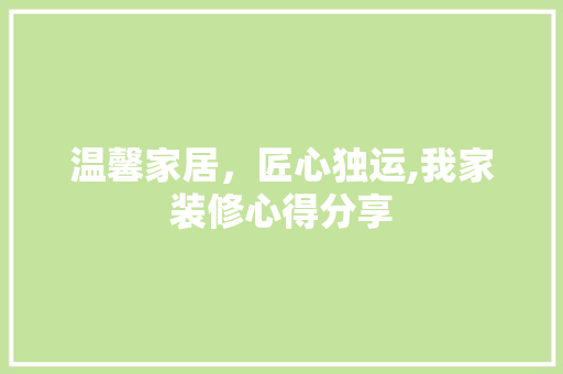温馨家居，匠心独运,我家装修心得分享